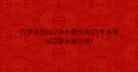 四季沐歌b02净水器价格(四季沐歌b02净水器价格)