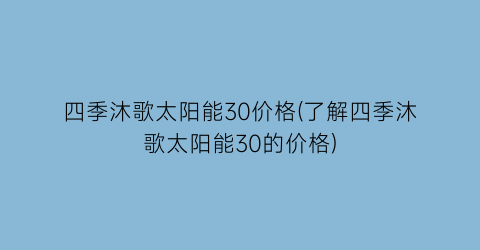 四季沐歌太阳能30价格(了解四季沐歌太阳能30的价格)