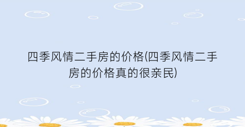 四季风情二手房的价格(四季风情二手房的价格真的很亲民)