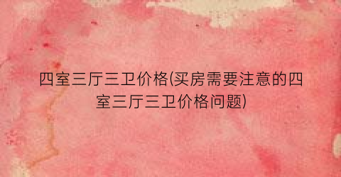 四室三厅三卫价格(买房需要注意的四室三厅三卫价格问题)