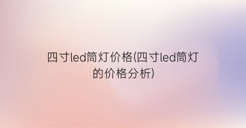 四寸led筒灯价格(四寸led筒灯的价格分析)
