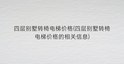 四层别墅转椅电梯价格(四层别墅转椅电梯价格的相关信息)