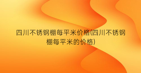 四川不锈钢棚每平米价格(四川不锈钢棚每平米的价格)