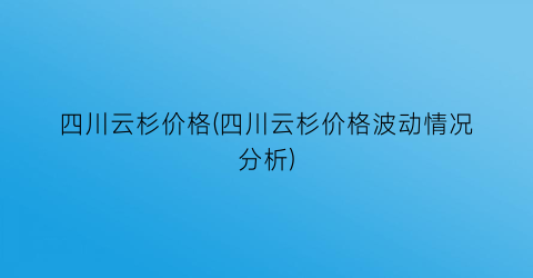 四川云杉价格(四川云杉价格波动情况分析)