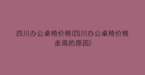 四川办公桌椅价格(四川办公桌椅价格走高的原因)