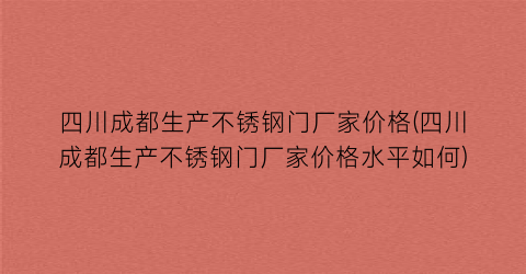 四川成都生产不锈钢门厂家价格(四川成都生产不锈钢门厂家价格水平如何)