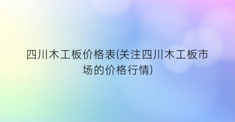 四川木工板价格表(关注四川木工板市场的价格行情)