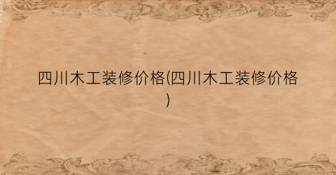 四川木工装修价格(四川木工装修价格)