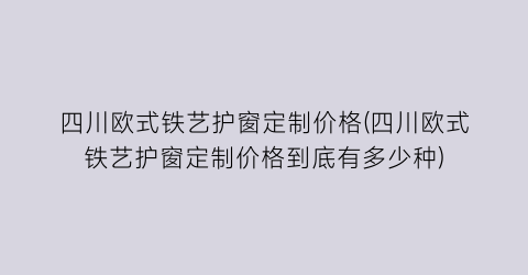 “四川欧式铁艺护窗定制价格(四川欧式铁艺护窗定制价格到底有多少种)