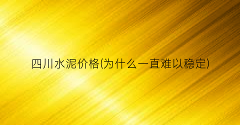 四川水泥价格(为什么一直难以稳定)