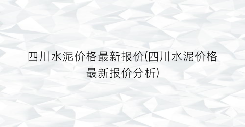 四川水泥价格最新报价(四川水泥价格最新报价分析)