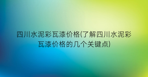 四川水泥彩瓦漆价格(了解四川水泥彩瓦漆价格的几个关键点)