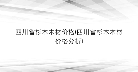 四川省杉木木材价格(四川省杉木木材价格分析)