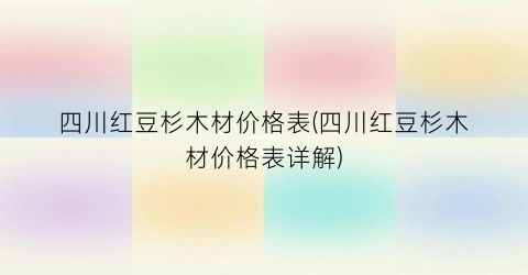 四川红豆杉木材价格表(四川红豆杉木材价格表详解)