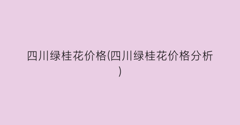 四川绿桂花价格(四川绿桂花价格分析)