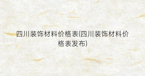 四川装饰材料价格表(四川装饰材料价格表发布)