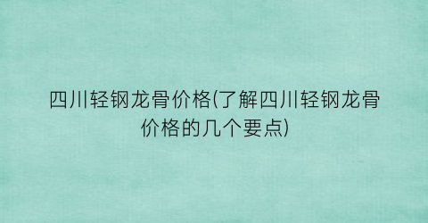 四川轻钢龙骨价格(了解四川轻钢龙骨价格的几个要点)