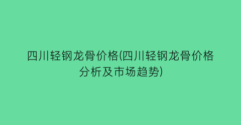 “四川轻钢龙骨价格(四川轻钢龙骨价格分析及市场趋势)