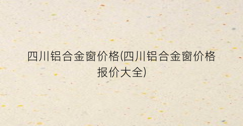 四川铝合金窗价格(四川铝合金窗价格报价大全)