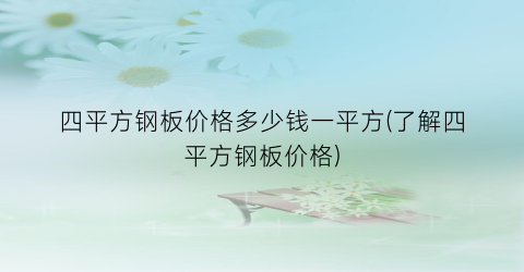 四平方钢板价格多少钱一平方(了解四平方钢板价格)