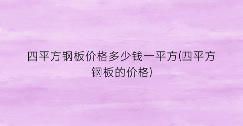 四平方钢板价格多少钱一平方(四平方钢板的价格)