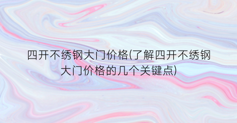 四开不绣钢大门价格(了解四开不绣钢大门价格的几个关键点)
