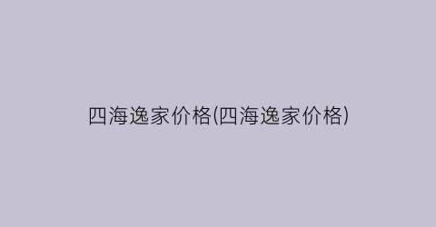 四海逸家价格(四海逸家价格)
