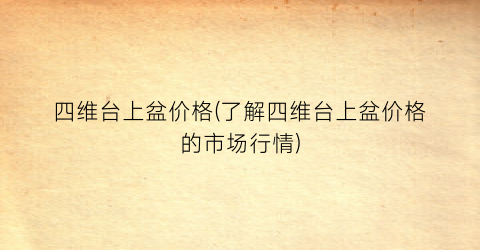 四维台上盆价格(了解四维台上盆价格的市场行情)