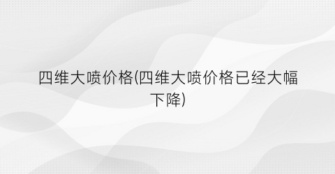 “四维大喷价格(四维大喷价格已经大幅下降)