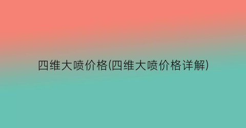 “四维大喷价格(四维大喷价格详解)
