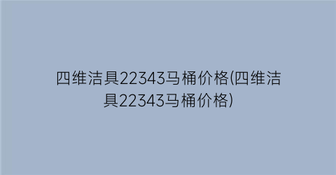 四维洁具22343马桶价格(四维洁具22343马桶价格)