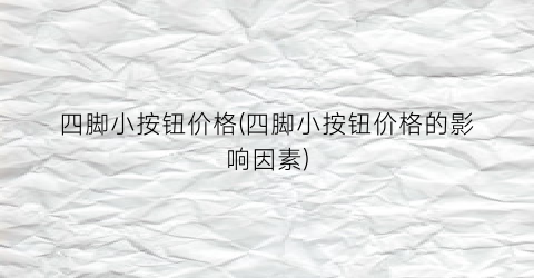 四脚小按钮价格(四脚小按钮价格的影响因素)