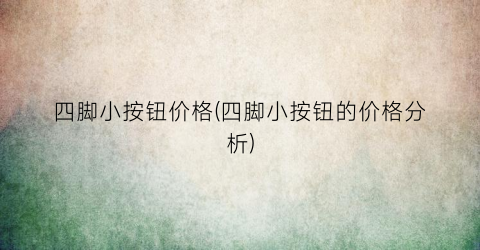 “四脚小按钮价格(四脚小按钮的价格分析)
