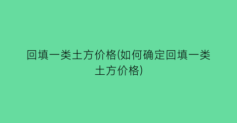 回填一类土方价格(如何确定回填一类土方价格)