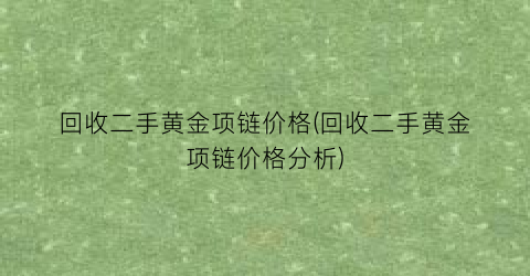 回收二手黄金项链价格(回收二手黄金项链价格分析)