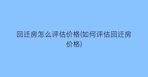 回迁房怎么评估价格(如何评估回迁房价格)