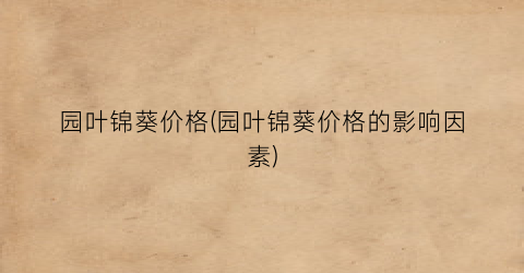 园叶锦葵价格(园叶锦葵价格的影响因素)