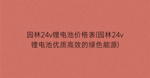 园林24v锂电池价格表(园林24v锂电池优质高效的绿色能源)