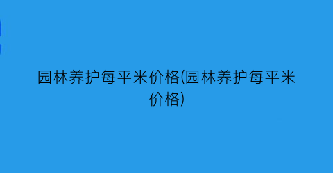 园林养护每平米价格(园林养护每平米价格)