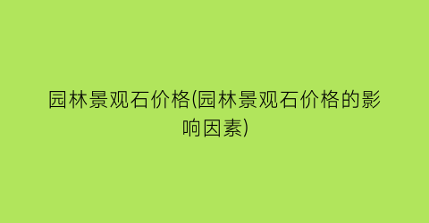 园林景观石价格(园林景观石价格的影响因素)