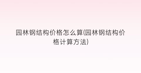 园林钢结构价格怎么算(园林钢结构价格计算方法)
