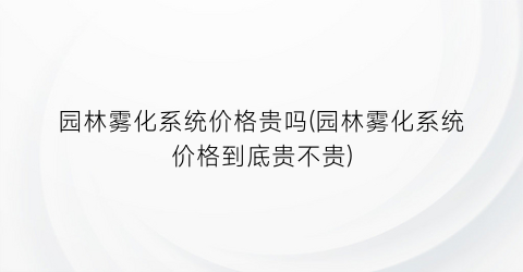 园林雾化系统价格贵吗(园林雾化系统价格到底贵不贵)
