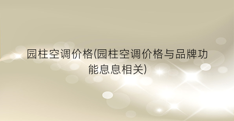 园柱空调价格(园柱空调价格与品牌功能息息相关)