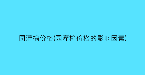 园灌榆价格(园灌榆价格的影响因素)