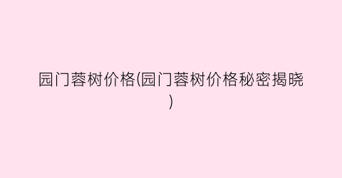 园门蓉树价格(园门蓉树价格秘密揭晓)
