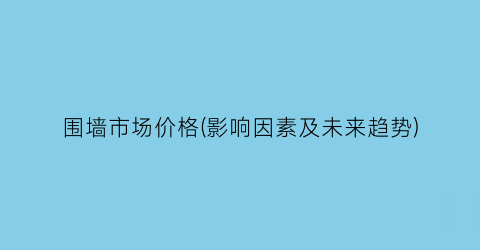 围墙市场价格(影响因素及未来趋势)