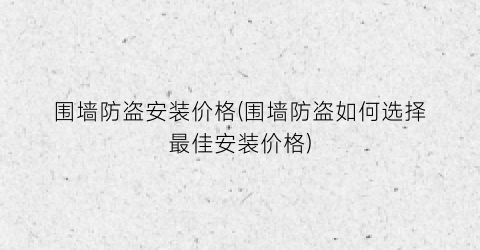 围墙防盗安装价格(围墙防盗如何选择最佳安装价格)