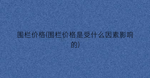 围栏价格(围栏价格是受什么因素影响的)