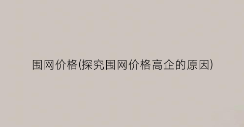 “围网价格(探究围网价格高企的原因)