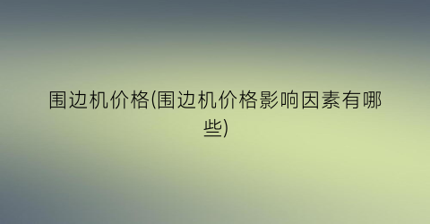 围边机价格(围边机价格影响因素有哪些)